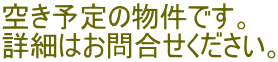 空き予定の物件です。 詳細はお問合せください。