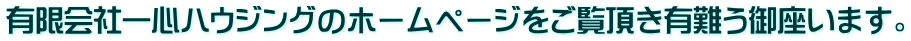 有限会社一心ハウジングのホームページをご覧頂き有難う御座います。