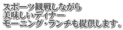 スポーツ観戦しながら 美味しいディナー モーニング・ランチも提供します。