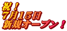 祝！ 7月15日 新規オープン！