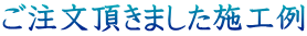 ご注文頂きました施工例
